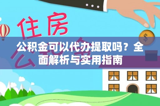 榆林公积金可以代办提取吗？全面解析与实用指南
