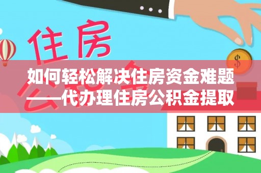 榆林如何轻松解决住房资金难题——代办理住房公积金提取服务详解