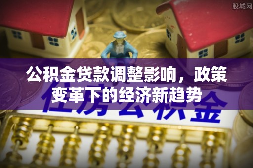 榆林公积金贷款调整影响，政策变革下的经济新趋势