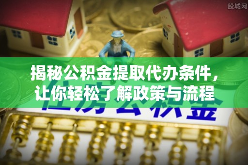 榆林揭秘公积金提取代办条件，让你轻松了解政策与流程