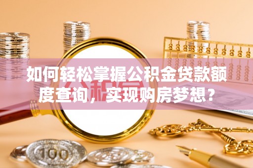 榆林如何轻松掌握公积金贷款额度查询，实现购房梦想？