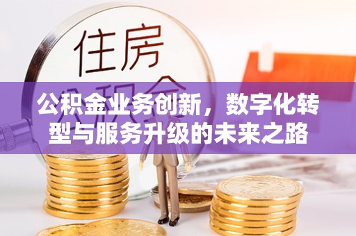 榆林公积金业务创新，数字化转型与服务升级的未来之路