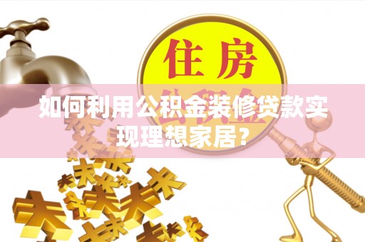 榆林如何利用公积金装修贷款实现理想家居？