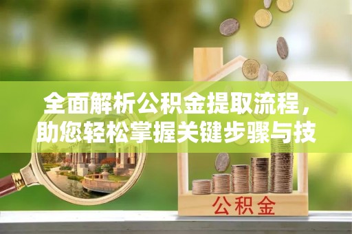 榆林全面解析公积金提取流程，助您轻松掌握关键步骤与技巧