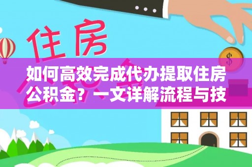 榆林如何高效完成代办提取住房公积金？一文详解流程与技巧