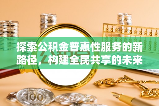 榆林探索公积金普惠性服务的新路径，构建全民共享的未来