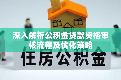 榆林深入解析公积金贷款资格审核流程及优化策略