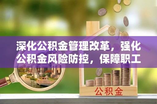 榆林深化公积金管理改革，强化公积金风险防控，保障职工权益