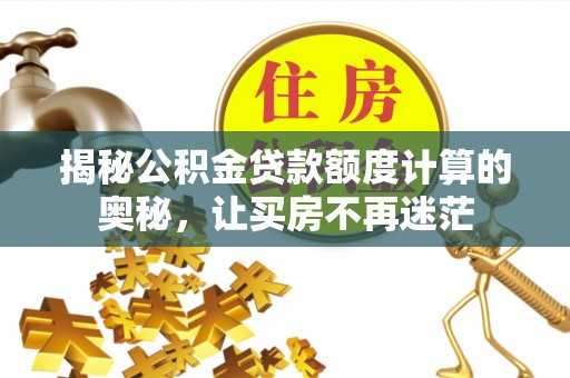 榆林揭秘公积金贷款额度计算的奥秘，让买房不再迷茫