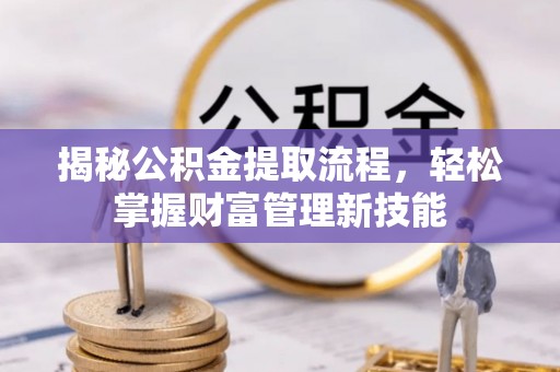 榆林揭秘公积金提取流程，轻松掌握财富管理新技能