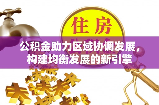 榆林公积金助力区域协调发展，构建均衡发展的新引擎