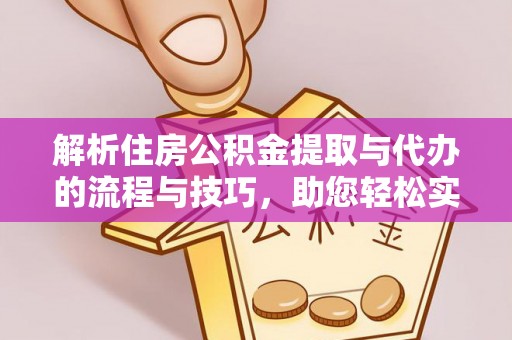 榆林解析住房公积金提取与代办的流程与技巧，助您轻松实现资金流动