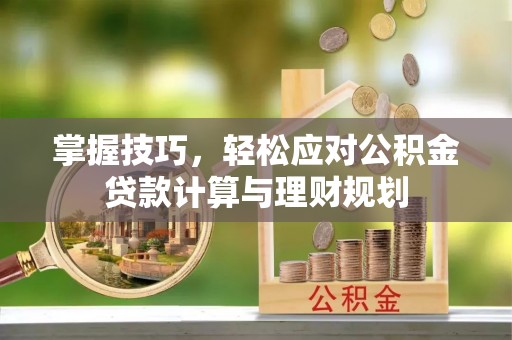 榆林掌握技巧，轻松应对公积金贷款计算与理财规划