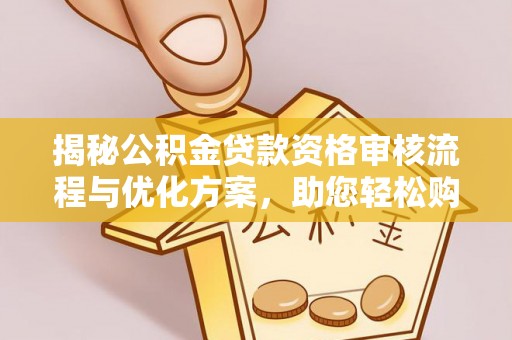 榆林揭秘公积金贷款资格审核流程与优化方案，助您轻松购房