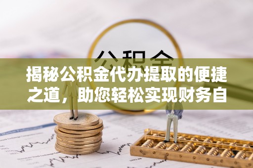 榆林揭秘公积金代办提取的便捷之道，助您轻松实现财务自由