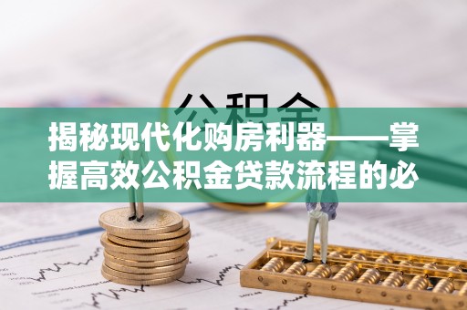 榆林揭秘现代化购房利器——掌握高效公积金贷款流程的必备指南