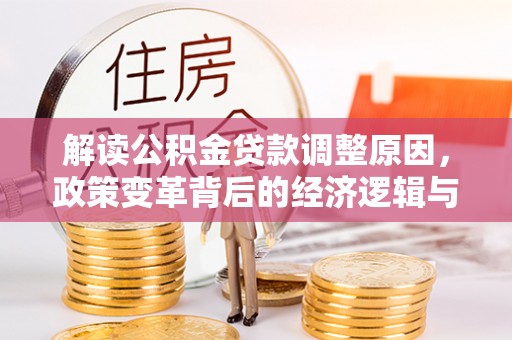 榆林解读公积金贷款调整原因，政策变革背后的经济逻辑与民生影响